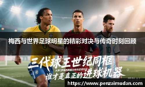 梅西与世界足球明星的精彩对决与传奇时刻回顾