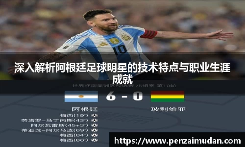 深入解析阿根廷足球明星的技术特点与职业生涯成就