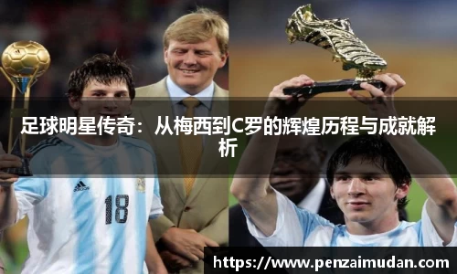 足球明星传奇：从梅西到C罗的辉煌历程与成就解析