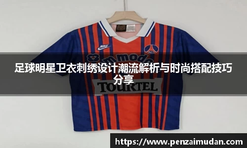 足球明星卫衣刺绣设计潮流解析与时尚搭配技巧分享