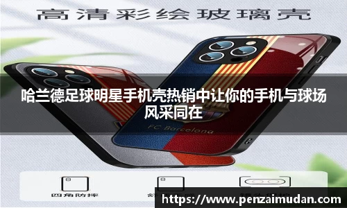 哈兰德足球明星手机壳热销中让你的手机与球场风采同在