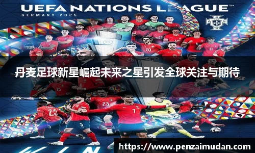 丹麦足球新星崛起未来之星引发全球关注与期待